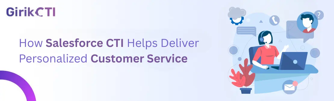 How Salesforce CTI Helps Deliver Personalized Customer Service