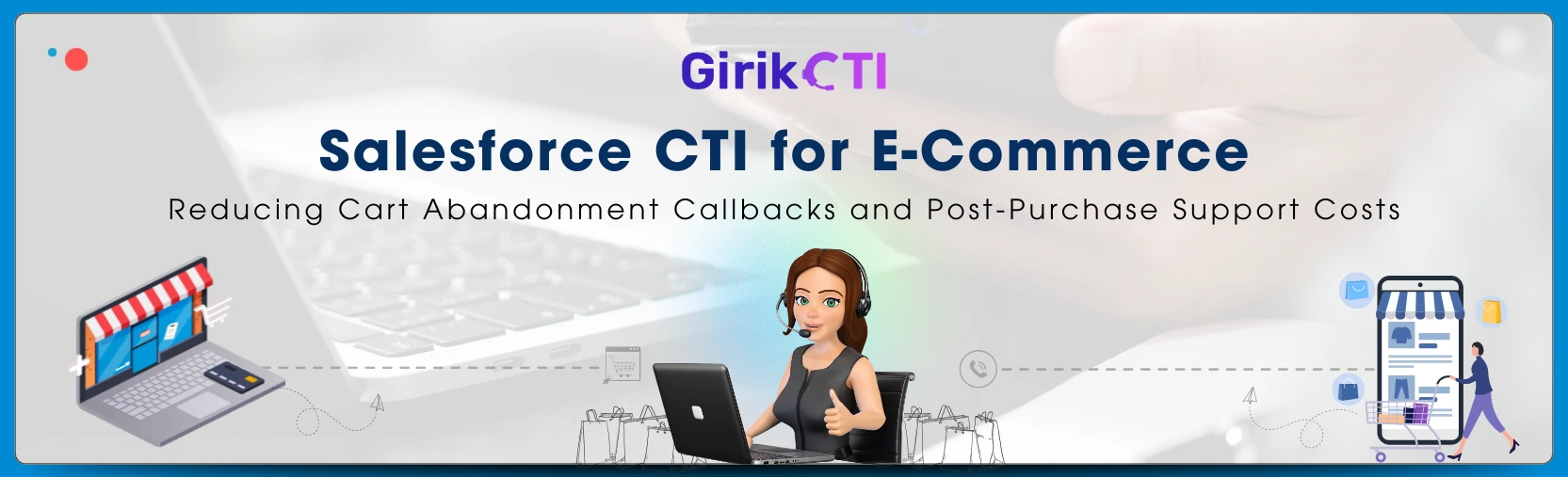 Salesforce CTI for E-Commerce: Reducing Cart Abandonment Callbacks and Post-Purchase Support Costs